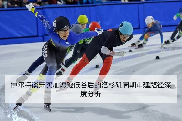 博尔特谈牙买加短跑低谷后的洛杉矶周期重建路径深度分析