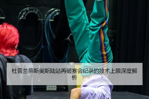 杜普兰蒂斯奥斯陆站再破赛会纪录的技术上限深度解析